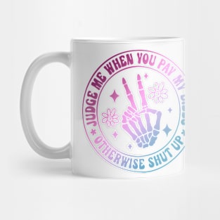 Judge Me When You Pay My Bills Otherwise Shut Up Mug